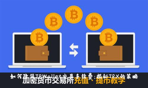 如何降低TPWallet交易手续费：揭秘TRX的策略