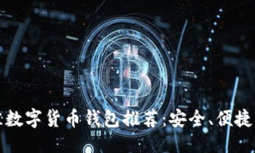 思考的

2023年最佳数字货币钱包推荐：安全、便捷、快速的选择