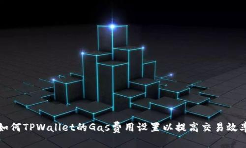 如何TPWallet的Gas费用设置以提高交易效率