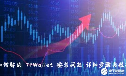 如何解决 TPWallet 安装问题:详细步骤与技巧