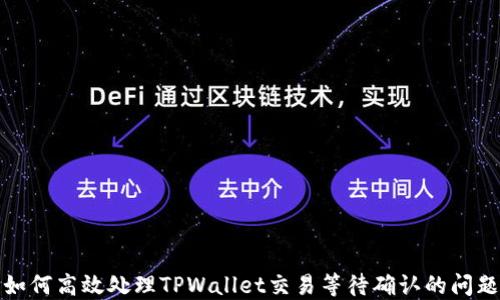 如何高效处理TPWallet交易等待确认的问题