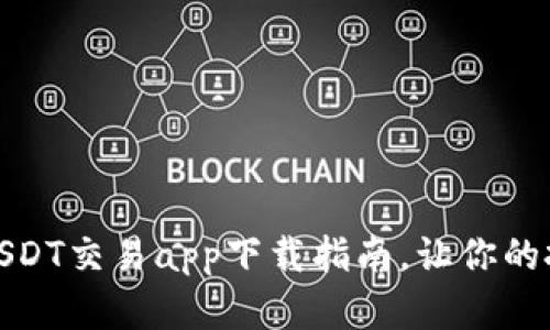 最全面的USDT交易app下载指南,让你的投资更轻松
