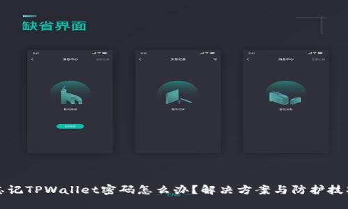 忘记TPWallet密码怎么办？解决方案与防护技巧