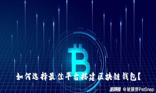 如何选择最佳平台搭建区块链钱包?