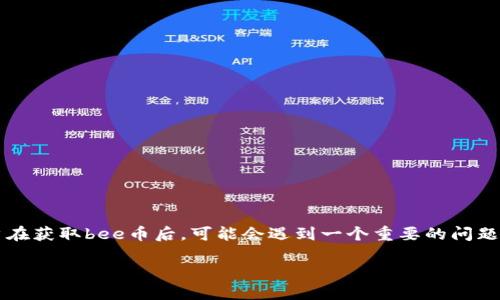 介绍
在数字货币蓬勃发展的今天,越来越多的人开始关注各种虚拟货币的投资和使用,其中bee币(Bee Network)因其独特的挖矿机制和友好的用户体验而受到许多新手的青睐。然而,许多用户在获取bee币后,可能会遇到一个重要的问题,那就是如何将这些虚拟资产提现到现实的资金中。要成功提现,不仅需要了解整个流程,还需要掌握相关的技巧与注意事项。本文将深入探讨bee币提现的详细步骤,助您轻松应对这一挑战。
bee币提现攻略:轻松帮你转换虚拟资产为实际财富