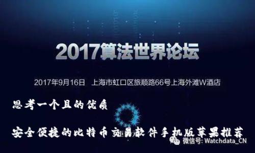 思考一个且的优质
安全便捷的比特币交易软件手机版苹果推荐