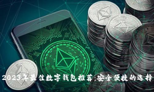 2023年最佳数字钱包推荐：安全便捷的选择
