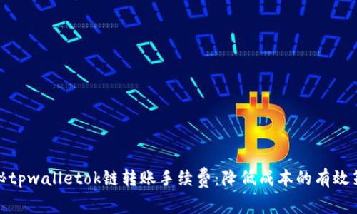 揭秘tpwalletok链转账手续费:降低成本的有效策略