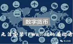 解决手机无法安装TPWalle