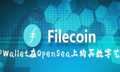 如何通过TPWallet在OpenSea上购买数字艺术品和NFT
