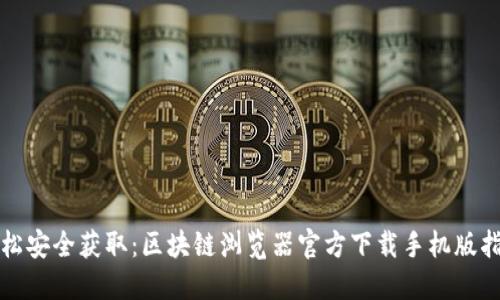 轻松安全获取：区块链浏览器官方下载手机版指南