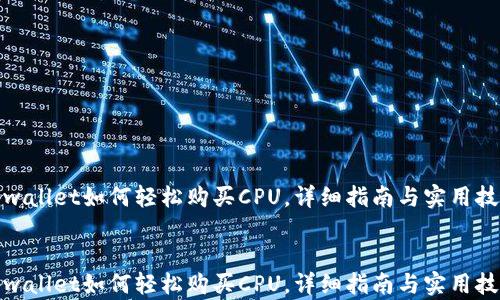 tpwallet如何轻松购买CPU,详细指南与实用技巧
tpwallet如何轻松购买CPU,详细指南与实用技巧