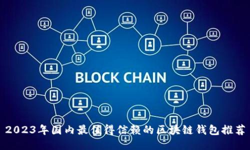 2023年国内最值得信赖的区块链钱包推荐