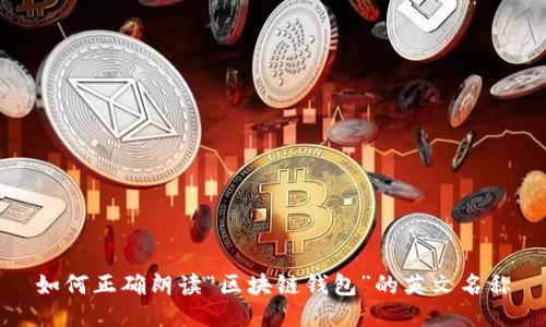 如何正确朗读“区块链钱包”的英文名称