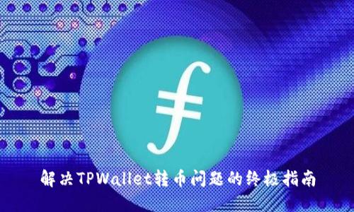 解决TPWallet转币问题的终极指南