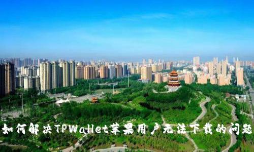 如何解决TPWallet苹果用户无法下载的问题