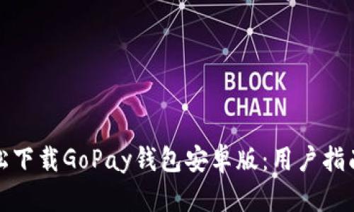 如何轻松下载GoPay钱包安卓版：用户指南与技巧