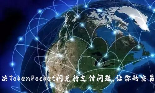 如何解决TokenPocket闪兑待支付问题,让你的交易更顺畅