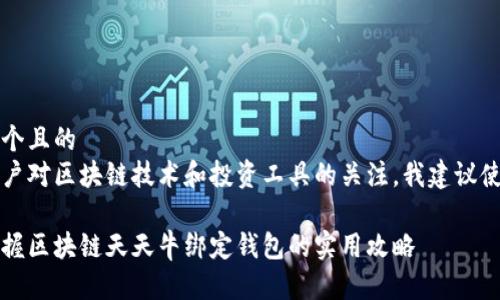 思考一个且的
基于用户对区块链技术和投资工具的关注,我建议使用以下
轻松掌握区块链天天牛绑定钱包的实用攻略