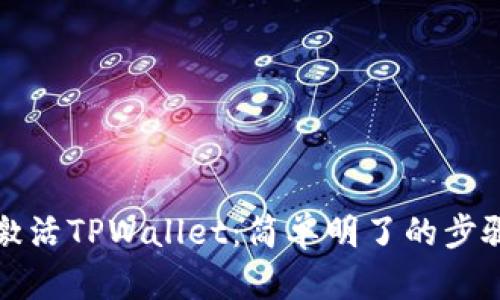 如何激活TPWallet:简单明了的步骤指南