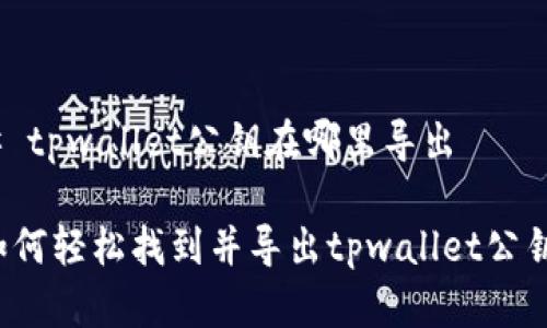 # tpwallet公钥在哪里导出
如何轻松找到并导出tpwallet公钥?