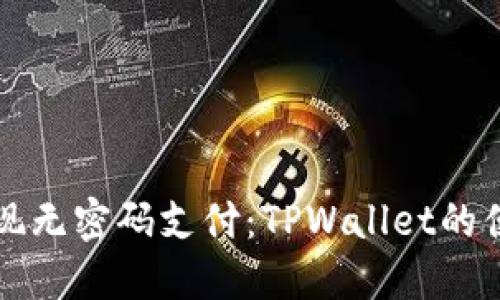 轻松实现无密码支付:TPWallet的便捷方法