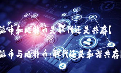派币和比特币是取代还是共存?
派币与比特币:取代还是和谐共存?