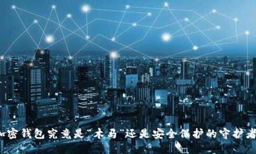 加密钱包究竟是“木马”还是安全保护的守护者?