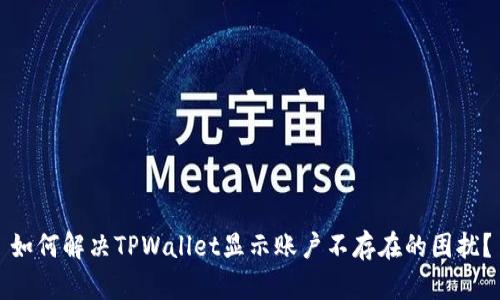 如何解决TPWallet显示账户不存在的困扰？