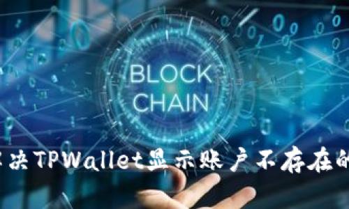 如何解决TPWallet显示账户不存在的困扰？