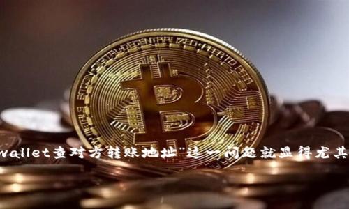思考

在现代数字钱包和加密货币的世界中，用户常常需要检查和验证各种转账地址，这时候“tpwallet查对方转账地址”这一问题就显得尤其重要。为了帮助大家更好地理解如何进行这种查验，我为此制定了一个优质的，带有的元素。

如何在TPWallet中轻松查找对方的转账地址？