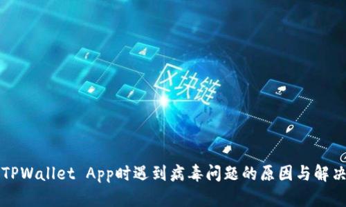 下载TPWallet App时遇到病毒问题的原因与解决方案