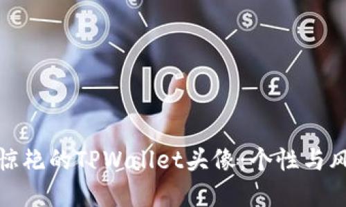 如何选取令人惊艳的TPWallet头像：个性与风格的完美结合