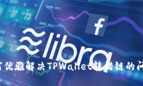 如何优雅解决TPWallet转错链的问题？