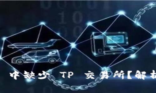 为何 TP Wallet 中缺少 TP 交易所？解析原因与解决方案