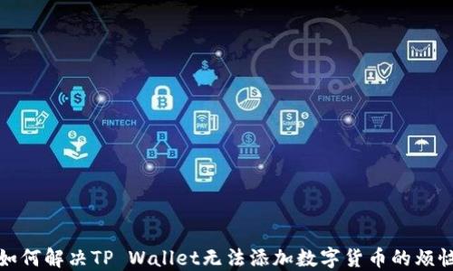 
如何解决TP Wallet无法添加数字货币的烦恼