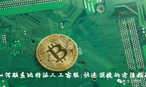 如何联系比特派人工客服：快速便捷的方法指南