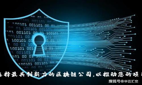 如何选择最具创新力的区块链公司，以推动您的项目成功