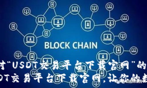   
下面是一个针对“USDT交易平台下载官网”的示例：  
便捷高效的USDT交易平台下载官网，让你的数字资产更安全