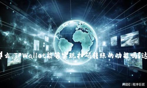 在当今这个数字化迅速发展的时代，数字钱包已经成为我们日常生活中不可或缺的一部分。TPWallet作为一款新兴的数字钱包应用，其功能实力不容小觑。那么，TPWallet能够实现扫码转账的功能吗？这个问题引发了很多用户的关注。接下来，我们将深入探讨TPWallet的扫码转账功能，探讨其在用户生活中的应用场景和便利性，以及一些相关的疑问和建议。

TPWallet扫码转账：智能便捷的数字支付解决方案