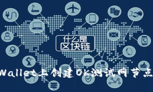 如何在TPWallet上创建OK测试网节点:详尽指南