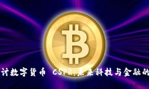 深入探讨数字货币 CSPR：未来科技与金融的交汇点