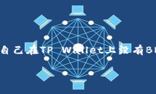 如何在TP Wallet上处理没有BNB的问题

在区块链世界中，BNB（币安币）是一个非常重要的资产，尤其是在使用TP Wallet等数字货币钱包时。如果你发现自己在TP Wallet上没有BNB，可能会感到困惑和不安。别担心，本文将为你详细介绍如何解决这个问题，并为你提供一些实用的建议和方案。

解决TP Wallet没有BNB的困惑和技巧