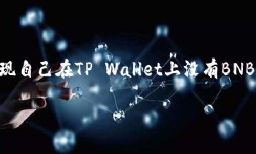 如何在TP Wallet上处理没有BNB的问题

在区块链世界中，BNB（币安币）是一个非常重要的资产，尤其是在使用TP Wallet等数字货币钱包时。如果你发现自己在TP Wallet上没有BNB，可能会感到困惑和不安。别担心，本文将为你详细介绍如何解决这个问题，并为你提供一些实用的建议和方案。

解决TP Wallet没有BNB的困惑和技巧