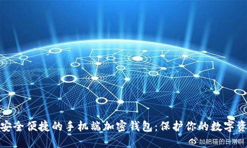 : 安全便捷的手机端加密钱包：保护你的数字资产