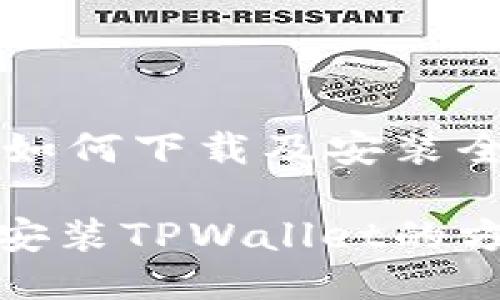 TPWallet如何下载及安装全攻略

轻松下载安装TPWallet的方法与技巧