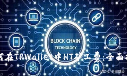 如何在TPWallet中HT矿工费：全面指南