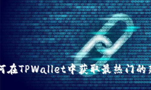 如何在TPWallet中获取最热门的新币
