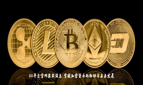 OK平台官网最新消息：掌握加密货币的脉动与未来发展