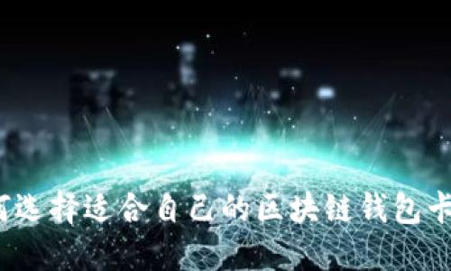如何选择适合自己的区块链钱包卡号？